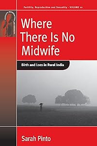 Where There Is No Midwife: Birth and Loss in Rural India (Fertility, Reproduction and Sexuality: Social and Cultural Perspectives, 10) by Sarah Pinto