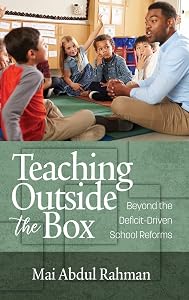 Teaching Outside the Box: Beyond the Deficit Driven School Reforms by Mai Abdul Rahman