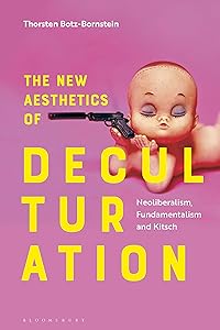 The New Aesthetics of Deculturation: Neoliberalism, Fundamentalism and Kitsch by Thorsten Botz-Bornstein