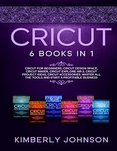 Cricut: The Bible. 6 Books in 1. Beginner's Guide + Cricut Design Space + Cricut Maker + Cricut Explore Air 2 + Project Ideas + Accessories. Master All the Tools and Start a Profitable Business.