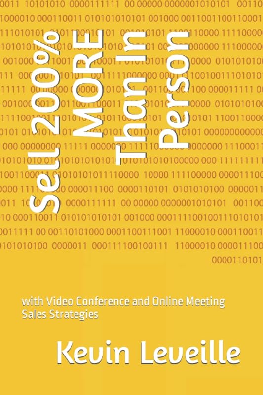 Sell 200% MORE Than In Person: with Video Conference and Online Meeting Sales Strategies by Kevin Leveille