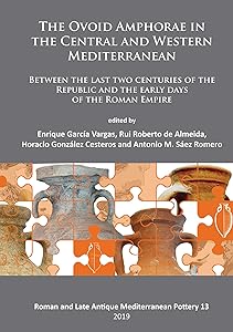 The Ovoid Amphorae in the Central and Western Mediterranean: Between the last two centuries of the Republic and the early days of the Roman Empire (Roman and Late Antique Mediterranean Pottery) by Enrique García Vargas