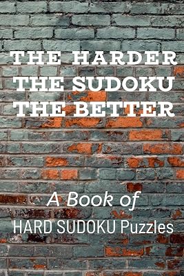 THE HARDER THE SUDOKU THE BETTER: A Book of HARD SUDOKU Puzzles