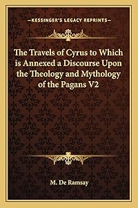 The Travels of Cyrus to Which is Annexed a Discourse Upon the Theology and Mythology of the Pagans V2 by M de Ramsay