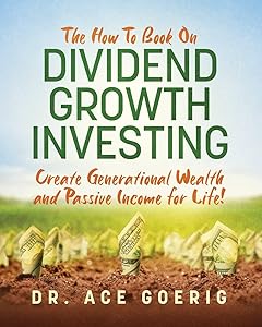 The How To Book on Dividend Growth Investing: Create Generational Wealth and Passive Income for Life! by Dr. Ace Goerig