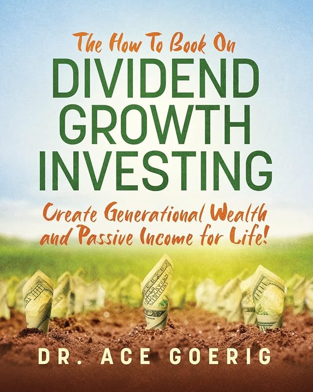 The How To Book on Dividend Growth Investing: Create Generational Wealth and Passive Income for Life! by Dr. Ace Goerig