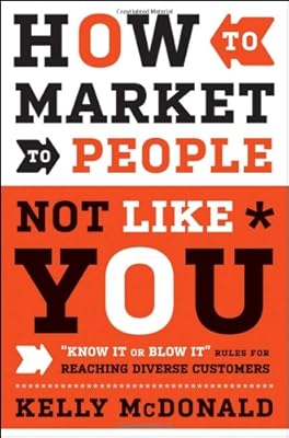 How to Market to People Not Like You: "Know It or Blow It" Rules for Reaching Diverse Customers