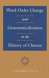 Word-Order Change and Grammaticalization in the History of Chinese by Chaofen Sun