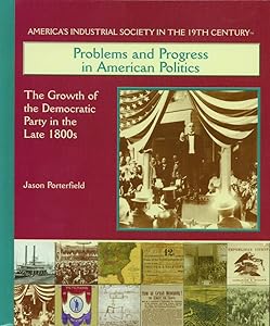 Problems and Progress in American Politics: The Growth of the Democratic Party in the Late 1800s (America's Industrial Society in the Nineteenth Century)