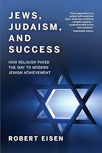Jews, Judaism, and Success: How Religion Paved the Way to Modern Jewish Achievement by Robert Eisen