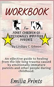 Workbook for Adult Children of Emotionally Immature Parents by Lindsay C. Gibson: An effective guide to healing from the life-long trauma caused by ... parents and other people during childhood by Emilia Prints