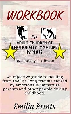 Workbook for Adult Children of Emotionally Immature Parents by Lindsay C. Gibson: An effective guide to healing from the life-long trauma caused by ... parents and other people during childhood