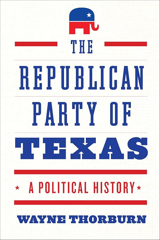 The Republican Party of Texas: A Political History by Wayne Thorburn