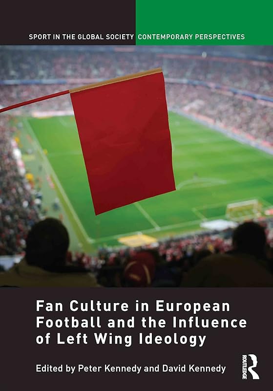 Fan Culture in European Football and the Influence of Left Wing Ideology (Sport in the Global Society – Contemporary Perspectives) by Peter Kennedy