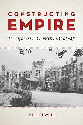 Constructing Empire: The Japanese in Changchun, 1905–45