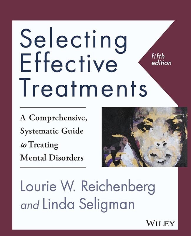 Selecting Effective Treatments: A Comprehensive, Systematic Guide to Treating Mental Disorders by Lourie W. Reichenberg