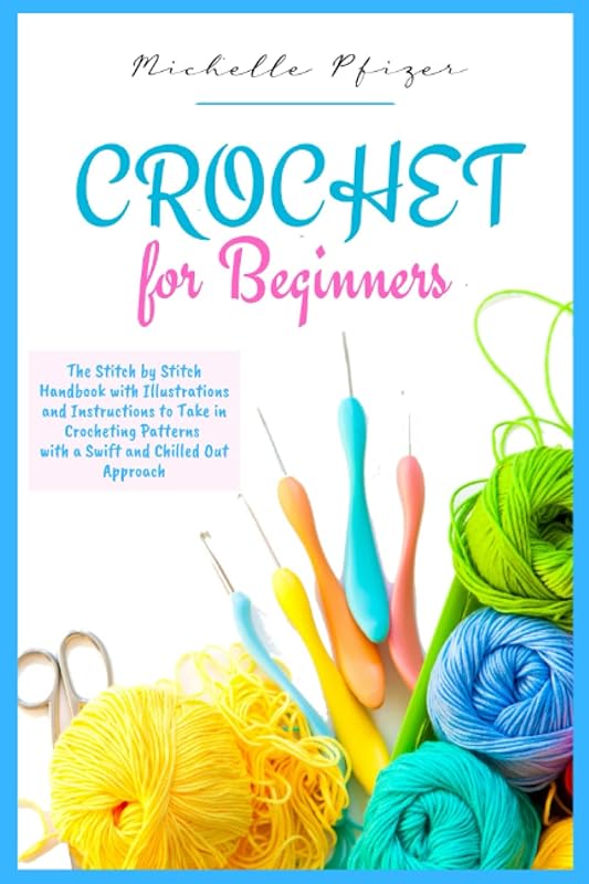 Crochet for Beginners: The stitch by stitch handbook, with illustrations and instructions, to take in crocheting patterns, in a swift and chilled out way. by Michelle Pfizer