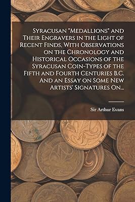 Syracusan "medallions" and Their Engravers in the Light of Recent Finds, With Observations on the Chronology and Historical Occasions of the Syracusan ... Essay on Some New Artists' Signatures On...