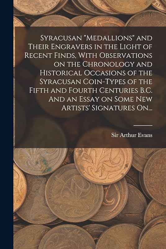 Syracusan "medallions" and Their Engravers in the Light of Recent Finds, With Observations on the Chronology and Historical Occasions of the Syracusan ... Essay on Some New Artists' Signatures On... by Sir Arthur Evans