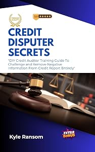 Credit Disputer Secrets: DIY Credit Auditor Training Guide To Challenge and Remove Negative Information From Credit Report Entirely by Kyle Ransom