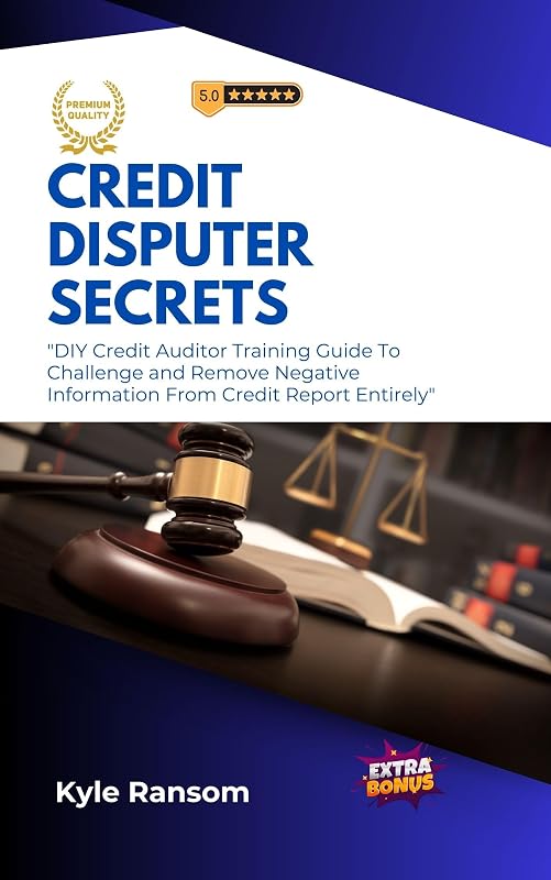 Credit Disputer Secrets: DIY Credit Auditor Training Guide To Challenge and Remove Negative Information From Credit Report Entirely by Kyle Ransom