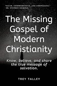 The Missing Gospel of Modern Christianity: Know, believe, and share the true message of salvation. by Trey Talley