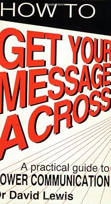 How to Get Your Message Across: A Practical Guide to Power Communication