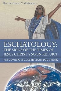 Eschatology: The Signs of the Times of Jesus Christ's Soon Return: His Coming Is Closer Than You Think by REV Dr Sandra Y Washington