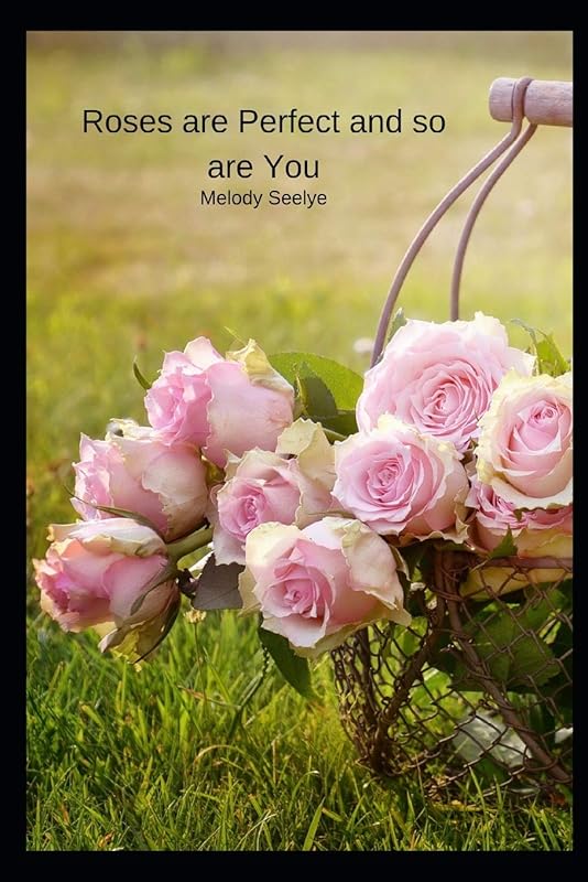 Roses are Perfect and so are You by Melody Seelye