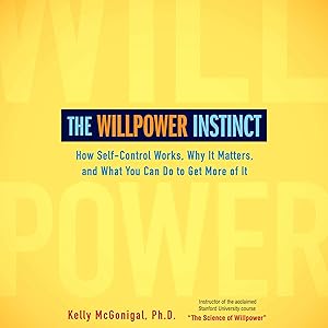 The Willpower Instinct: How Self-Control Works, Why It Matters, and What You Can Do to Get More of It by Kelly McGonigal