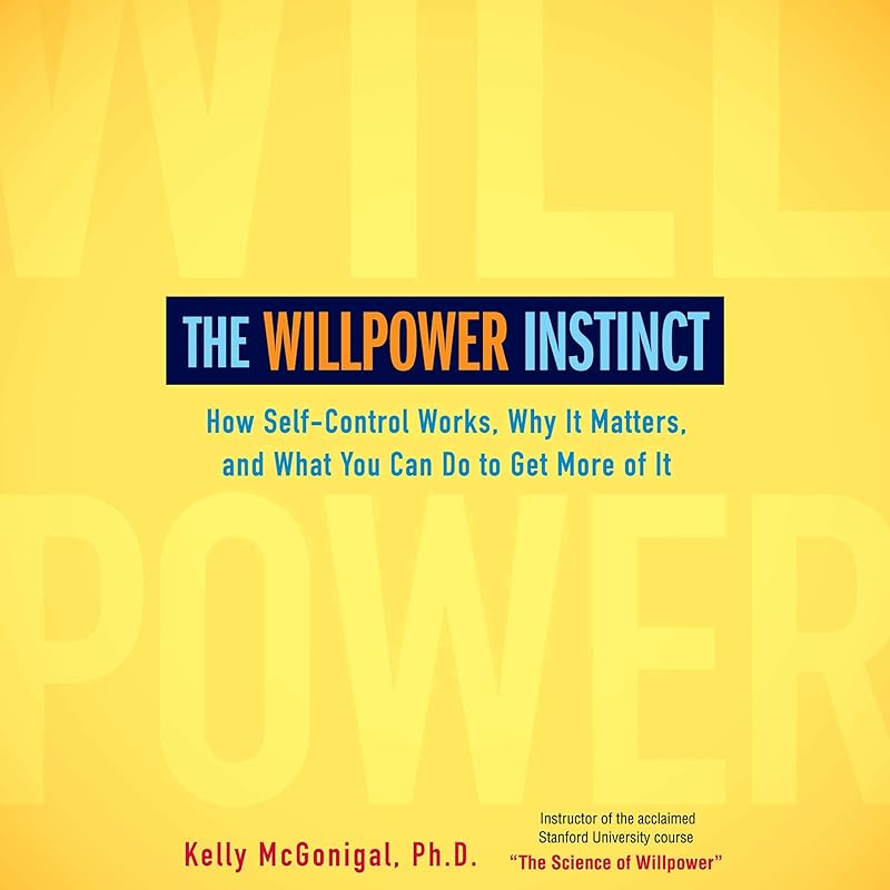 The Willpower Instinct: How Self-Control Works, Why It Matters, and What You Can Do to Get More of It by Kelly McGonigal