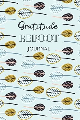Gratitude Reboot Journal: A weekly journal of over 52 weeks to help develop true gratitude and thankfulness. Cultivate positive feelings and ... the amazing life you already have each day.