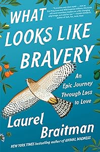 What Looks Like Bravery: An Epic Journey Through Loss to Love by Laurel Braitman