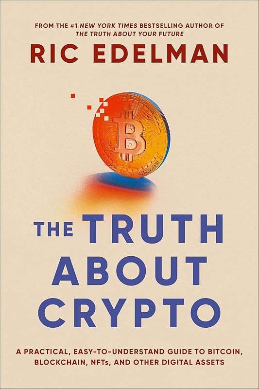 The Truth About Crypto: A Practical, Easy-to-Understand Guide to Bitcoin, Blockchain, NFTs, and Other Digital Assets by Ric Edelman