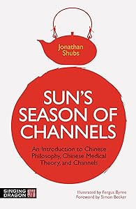 Sun's Season of Channels: An Introduction to Chinese Philosophy, Chinese Medical Theory, and Channels by Jonathan Shubs