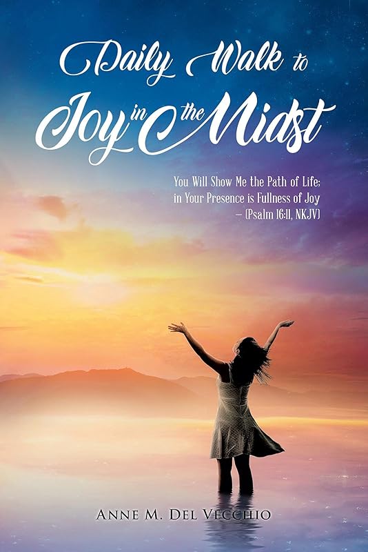 Daily Walk to Joy in the Midst: You Will Show Me the Path of Life; in Your Presence is Fullness of Joy (Psalm 16: 11, NKJV) by Anne M. Del Vecchio