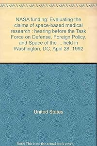 NASA funding: Evaluating the claims of space-based medical research : hearing before the Task Force on Defense, Foreign Policy, and Space of the ... held in Washington, DC, April 28, 1992
