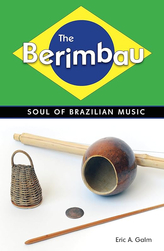 The Berimbau: Soul of Brazilian Music by Eric A. Galm