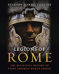 Legions of Rome: The Definitive History of Every Imperial Roman Legion