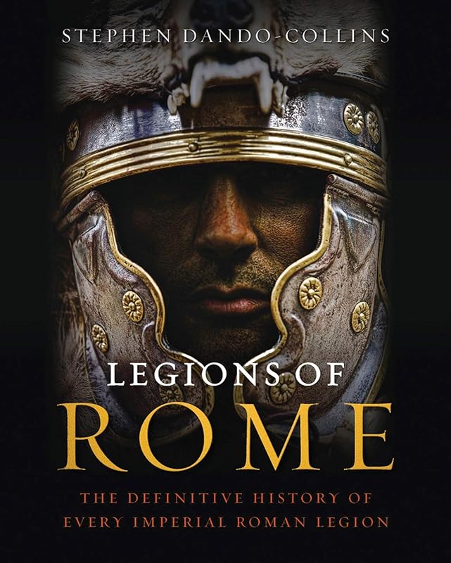 Legions of Rome: The Definitive History of Every Imperial Roman Legion by Stephen Dando-Collins