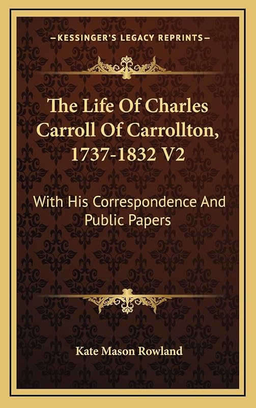 The Life Of Charles Carroll Of Carrollton, 1737-1832 V2: With His Correspondence And Public Papers by Kate Mason Rowland