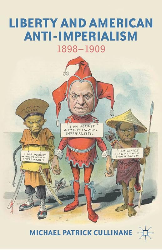 Liberty and American Anti-Imperialism: 1898-1909 by M. Cullinane