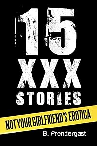 15 Xxx Stories: Not Your Girlfriend's Erotica by B. Prendergast