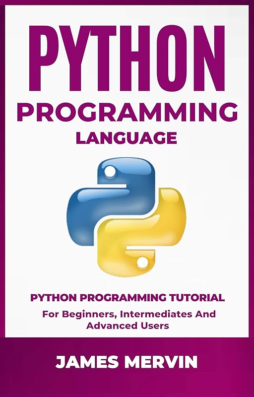 Python Programming language: Python Programming Tutorial For Beginners, Intermediates and Advanced Users: Python Crash Course by James Mervin