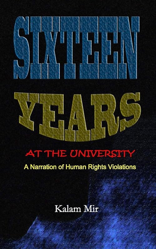 Sixteen Years at The University: A Narration of Human Rights Violations by Kalam Mir