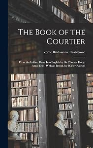 The Book of the Courtier; From the Italian, Done Into English by Sir Thomas Hoby, Anno 1561, With an Introd. by Walter Raleigh by Baldassarre Castiglione