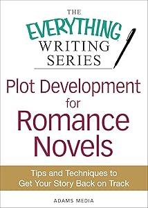 Plot Development for Romance Novels: Tips and Techniques to Get Your Story Back on Track (The Everything® Writing Series)