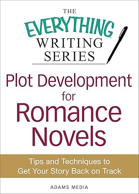 Plot Development for Romance Novels: Tips and Techniques to Get Your Story Back on Track (The Everything® Writing Series)