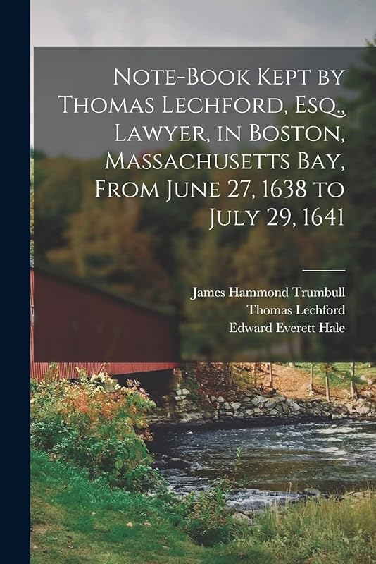 Note-Book Kept by Thomas Lechford, Esq., Lawyer, in Boston, Massachusetts Bay, From June 27, 1638 to July 29, 1641 by Edward Everett Hale