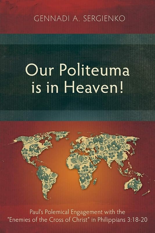 Our Politeuma Is in Heaven!: Paul's Polemical Engagement with the "Enemies of the Cross of Christ" in Philippians 3:18-20 by Gennadi Andreyevich Sergienko